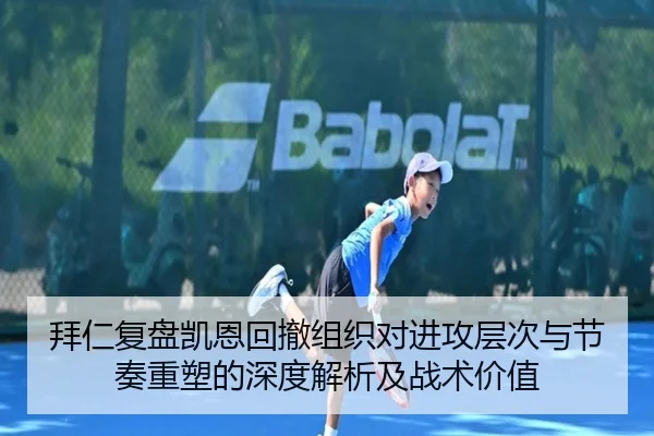 拜仁复盘凯恩回撤组织对进攻层次与节奏重塑的深度解析及战术价值