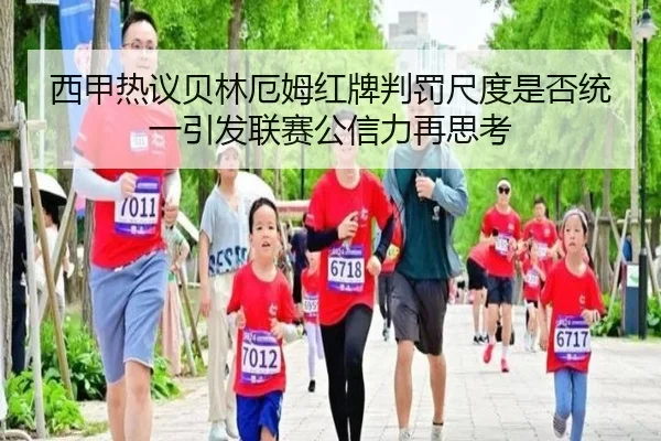 西甲热议贝林厄姆红牌判罚尺度是否统一引发联赛公信力再思考
