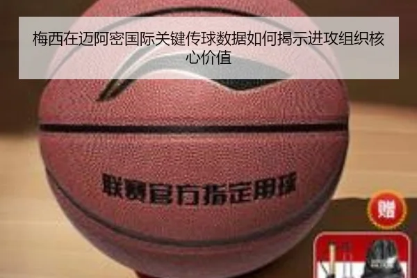 梅西在迈阿密国际关键传球数据如何揭示进攻组织核心价值 - kaiyun