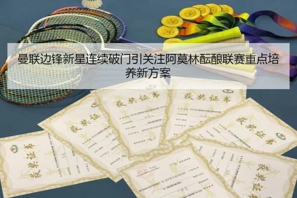 曼联边锋新星连续破门引关注阿莫林酝酿联赛重点培养新方案 - kaiyun